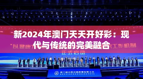 新2024年澳门天天开好彩:现代与传统的完美融合