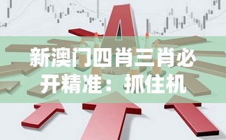 新澳门四肖三肖必开精准:抓住机遇的致胜法则