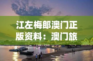 江左梅郎澳门正版资料:澳门旅游不可错过的文化体验
