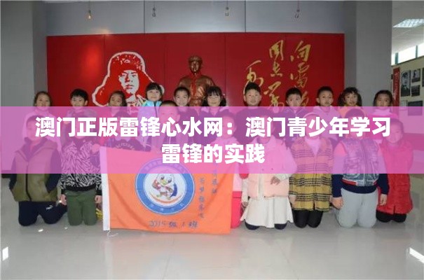澳门正版雷锋心水网:澳门青少年学习雷锋的实践