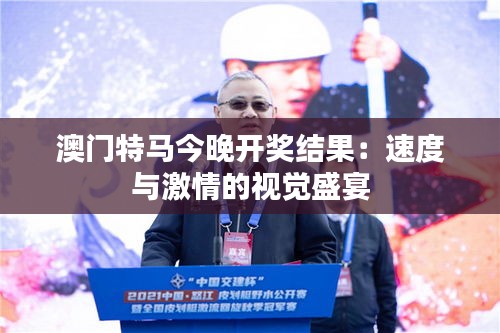 澳门特马今晚开奖结果:速度与激情的视觉盛宴
