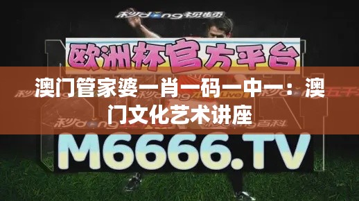 澳门管家婆一肖一码一中一:澳门文化艺术讲座