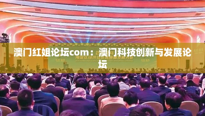 澳门红姐论坛com:澳门科技创新与发展论坛