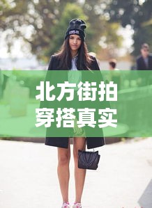北方街拍穿搭真实时尚,北方街拍穿搭真实时尚图片