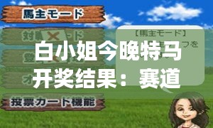 白小姐今晚特马开奖结果:赛道风云变幻后的胜者揭晓