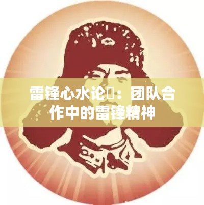 雷锋心水论枟:团队合作中的雷锋精神