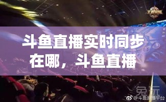 斗鱼直播实时同步在哪,斗鱼直播怎么实时直播