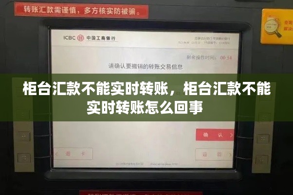 柜台汇款不能实时转账,柜台汇款不能实时转账怎么回事