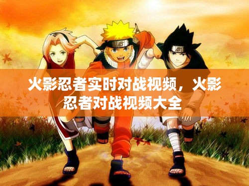 火影忍者实时对战视频,火影忍者对战视频大全