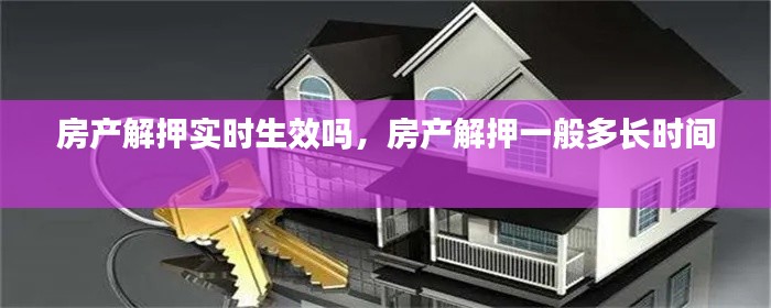 房产解押实时生效吗,房产解押一般多长时间