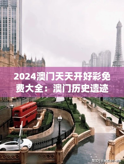2024澳门天天开好彩免费大全:澳门历史遗迹深度游