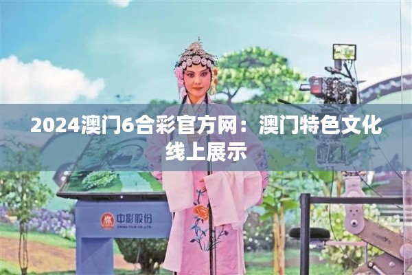 2024澳门6合彩官方网:澳门特色文化线上展示