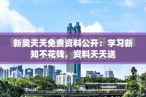 新奥天天免费资料公开:学习新知不花钱,资料天天送