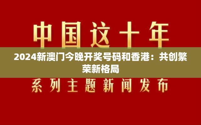 2024新澳门今晚开奖号码和香港:共创繁荣新格局