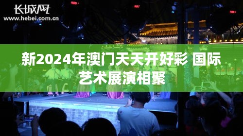 新2024年澳门天天开好彩 国际艺术展演相聚
