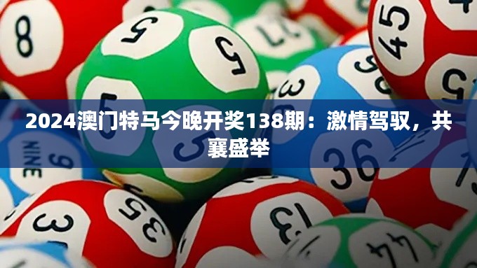 2024澳门特马今晚开奖138期:激情驾驭,共襄盛举