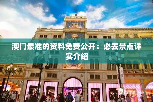 澳门最准的资料免费公开:必去景点详实介绍
