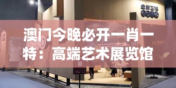 澳门今晚必开一肖一特:高端艺术展览馆揭开神秘面纱