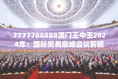 7777788888澳门王中王2024年:国际贸易巅峰会议前瞻