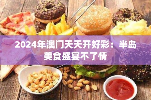 2024年澳门天天开好彩:半岛美食盛宴不了情