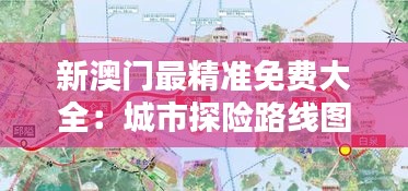 新澳门最精准免费大全:城市探险路线图