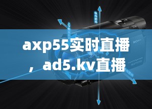 axp55实时直播,ad5.kv直播