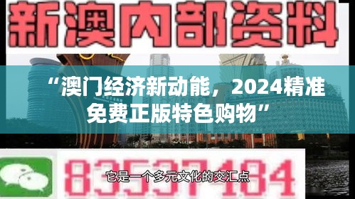 “澳门经济新动能,2024精准免费正版特色购物”