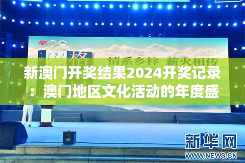 新澳门开奖结果2024开奖记录:澳门地区文化活动的年度盛宴