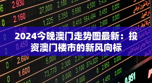 2024今晚澳门走势图最新:投资澳门楼市的新风向标