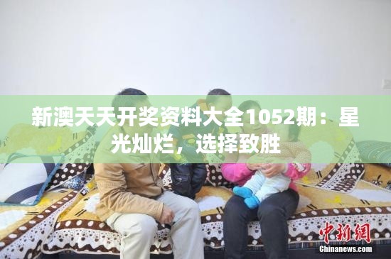 新澳天天开奖资料大全1052期:星光灿烂,选择致胜