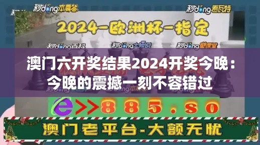 澳门六开奖结果2024开奖今晚:今晚的震撼一刻不容错过
