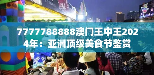 7777788888澳门王中王2024年:亚洲顶级美食节鉴赏