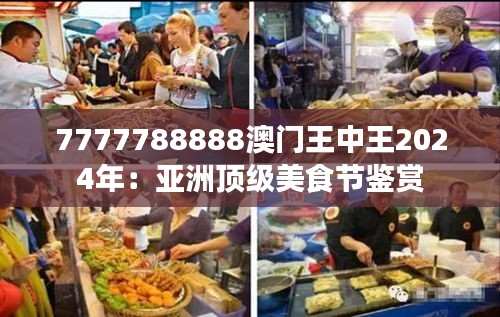 7777788888澳门王中王2024年:亚洲顶级美食节鉴赏
