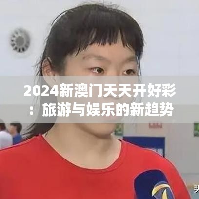 2024新澳门天天开好彩:旅游与娱乐的新趋势