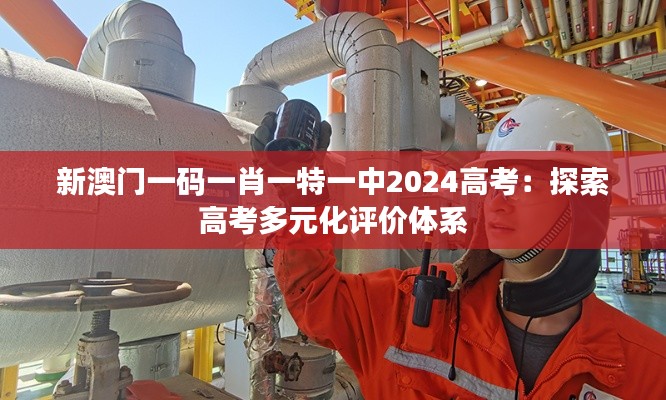 新澳门一码一肖一特一中2024高考:探索高考多元化评价体系
