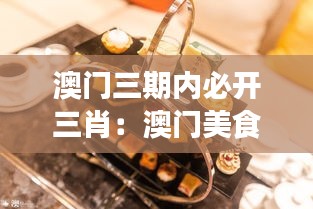 澳门三期内必开三肖:澳门美食三大必尝推荐