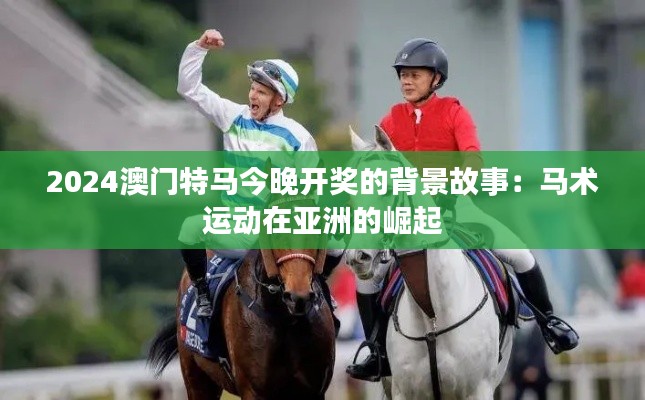 2024澳门特马今晚开奖的背景故事:马术运动在亚洲的崛起