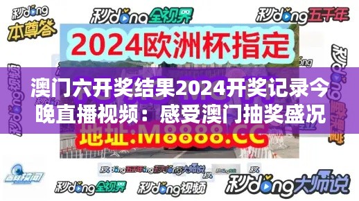澳门六开奖结果2024开奖记录今晚直播视频:感受澳门抽奖盛况直播
