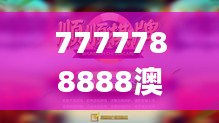 7777788888澳门王中王2024年:投资胜地的财富梦想