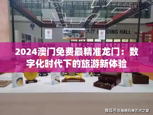 2024澳门免费最精准龙门:数字化时代下的旅游新体验