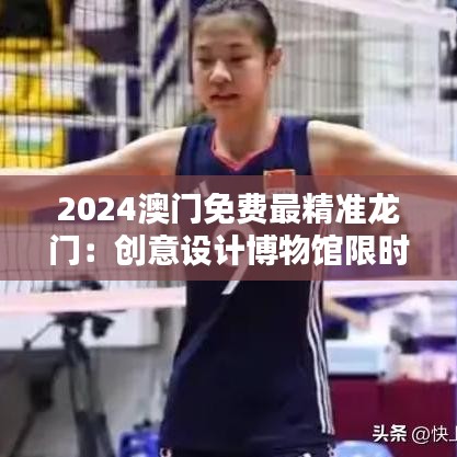 2024澳门免费最精准龙门:创意设计博物馆限时免费开放