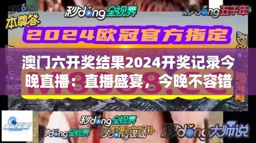 澳门六开奖结果2024开奖记录今晚直播:直播盛宴,今晚不容错过