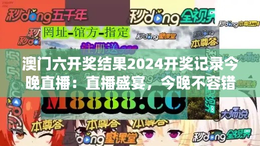 澳门六开奖结果2024开奖记录今晚直播:直播盛宴,今晚不容错过