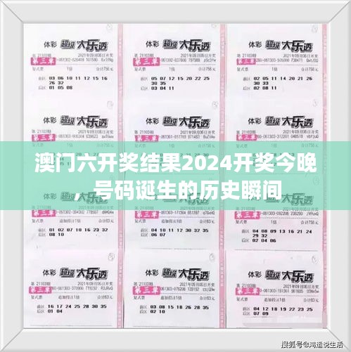 澳门六开奖结果2024开奖今晚,号码诞生的历史瞬间