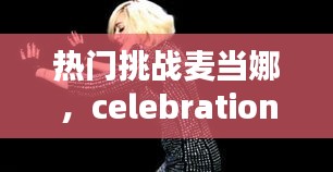 热门挑战麦当娜,celebration麦当娜