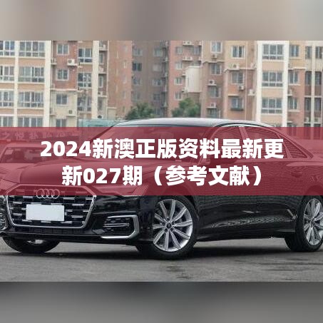 2024新澳正版资料最新更新027期(参考文献)