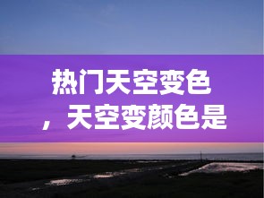 热门天空变色,天空变颜色是什么原因