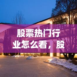 股票热门行业怎么看,股票热门板块怎么看