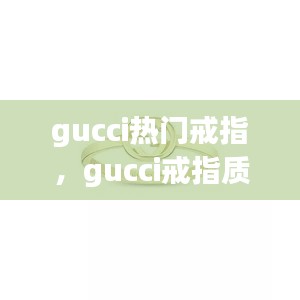 gucci热门戒指,gucci戒指质量怎么样