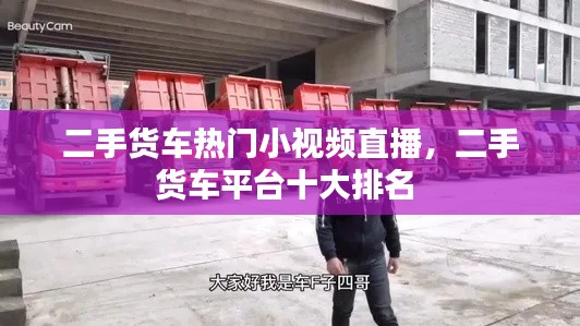 二手货车热门小视频直播,二手货车平台十大排名